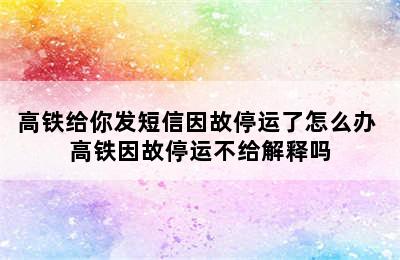 高铁给你发短信因故停运了怎么办 高铁因故停运不给解释吗